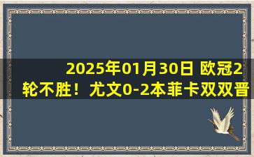 2025年01月30日 欧冠2轮不胜！尤文0-2本菲卡双双晋级附加赛 帕夫利季斯2场4球